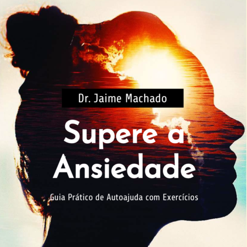 supera a ansiedade, Guia Prático de Autoajuda com Exercícios, Dr. Jaime Machado